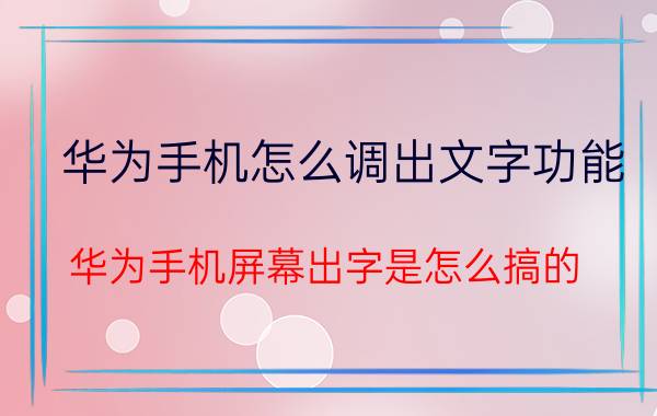 华为手机怎么调出文字功能 华为手机屏幕出字是怎么搞的？